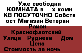 Уже свободна КОМНАТА в 3- х комн КВ ПОСУТОЧНО Собств ост Магазин Ветеран › Район ­ Краснофлотский  › Улица ­ Руднева  › Дом ­ 54 › Цена ­ 500 › Стоимость за ночь ­ 500 › Стоимость за час ­ 100 - Хабаровский край, Хабаровск г. Недвижимость » Квартиры аренда посуточно   . Хабаровский край